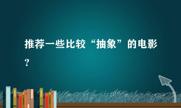 推荐一些比较“抽象”的电影？