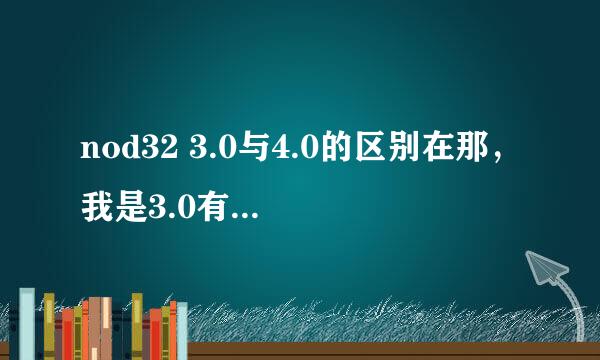 nod32 3.0与4.0的区别在那，我是3.0有必要升4.0吗？ 求各位大侠解释