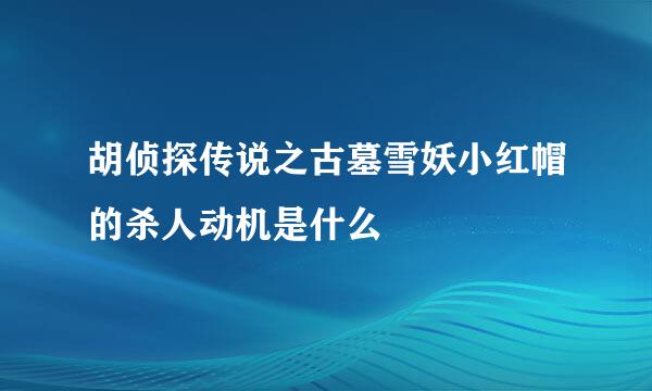 胡侦探传说之古墓雪妖小红帽的杀人动机是什么