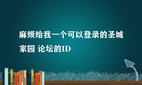 麻烦给我一个可以登录的圣城家园 论坛的ID