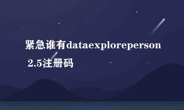 紧急谁有dataexploreperson 2.5注册码