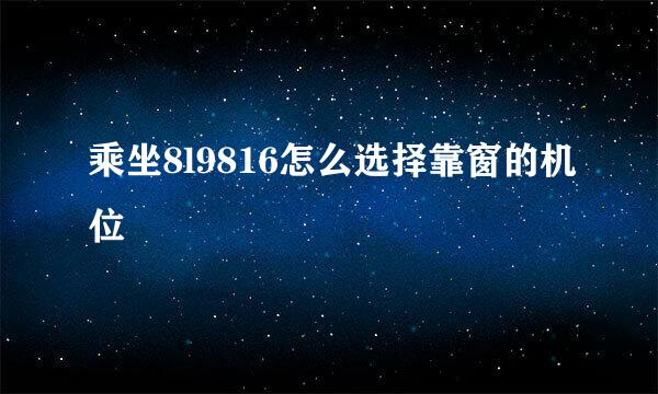 乘坐8l9816怎么选择靠窗的机位