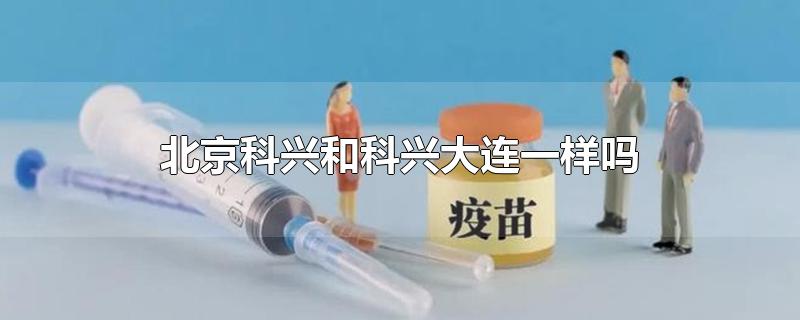 科兴大连和北京科兴一样吗?