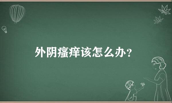 外阴瘙痒该怎么办？