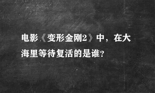 电影《变形金刚2》中，在大海里等待复活的是谁？