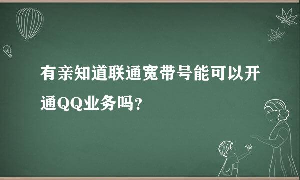 有亲知道联通宽带号能可以开通QQ业务吗？