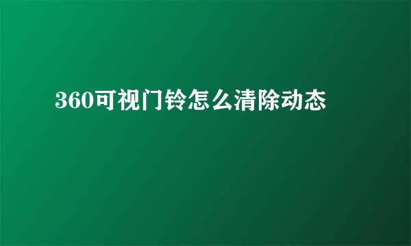 360可视门铃怎么清除动态