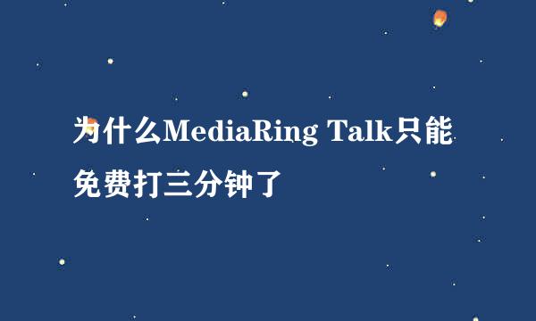 为什么MediaRing Talk只能免费打三分钟了