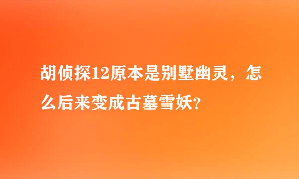 胡侦探12原本是别墅幽灵，怎么后来变成古墓雪妖？