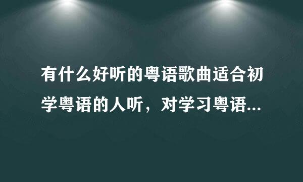 有什么好听的粤语歌曲适合初学粤语的人听，对学习粤语又有帮助？