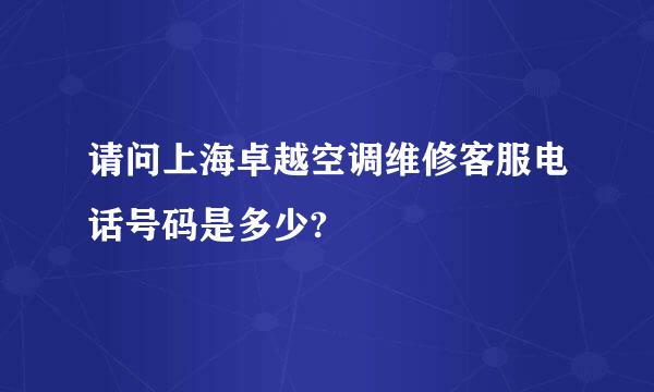 请问上海卓越空调维修客服电话号码是多少?