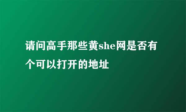 请问高手那些黄she网是否有个可以打开的地址