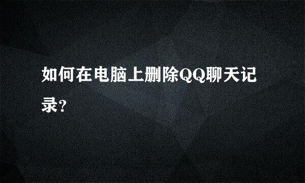 如何在电脑上删除QQ聊天记录？