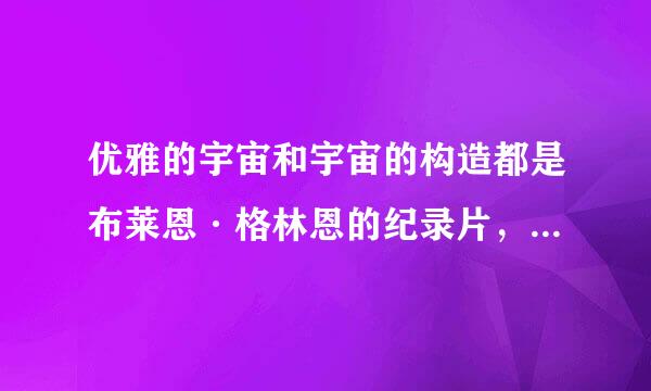 优雅的宇宙和宇宙的构造都是布莱恩·格林恩的纪录片，那还有哪些是他的纪录片？再问下，《优雅的宇宙》和