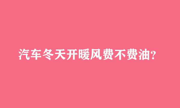 汽车冬天开暖风费不费油？