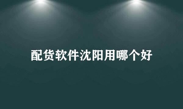 配货软件沈阳用哪个好