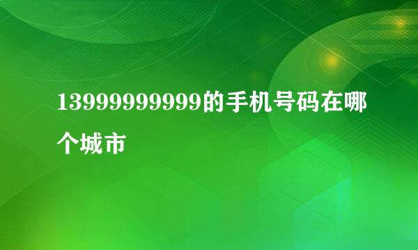 13999999999的手机号码在哪个城市