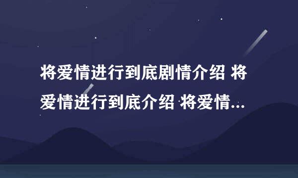 将爱情进行到底剧情介绍 将爱情进行到底介绍 将爱情进行...