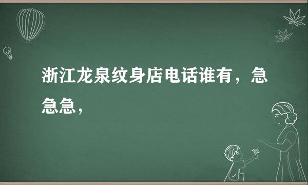 浙江龙泉纹身店电话谁有，急急急，