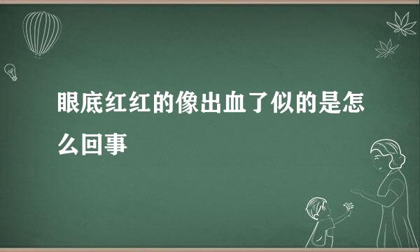 眼底红红的像出血了似的是怎么回事