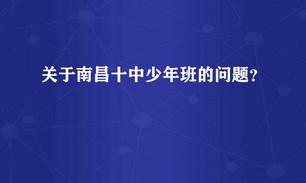 关于南昌十中少年班的问题？