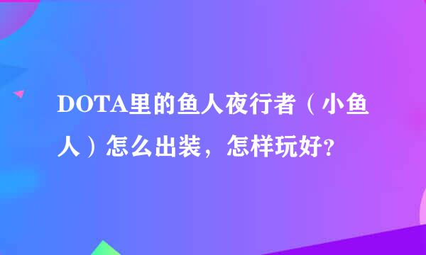 DOTA里的鱼人夜行者（小鱼人）怎么出装，怎样玩好？