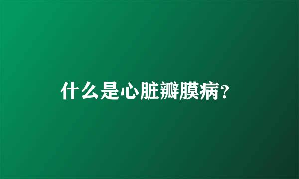 什么是心脏瓣膜病？