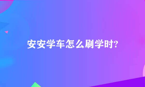 安安学车怎么刷学时?