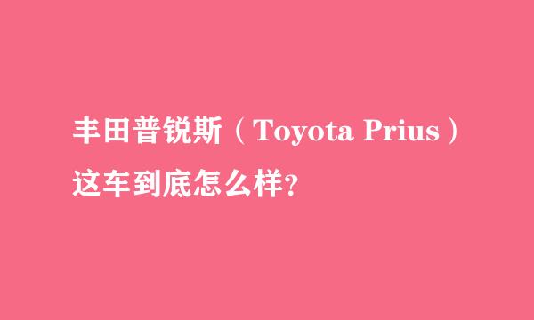 丰田普锐斯（Toyota Prius）这车到底怎么样？