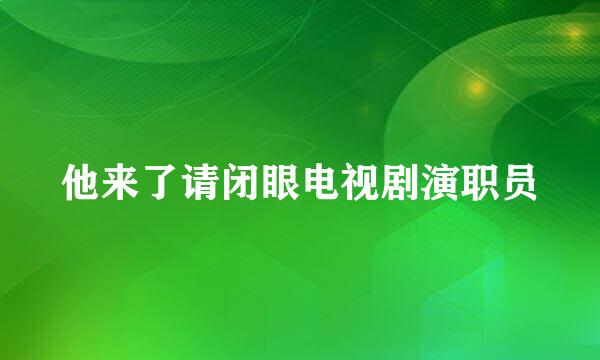 他来了请闭眼电视剧演职员