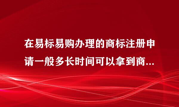 在易标易购办理的商标注册申请一般多长时间可以拿到商标受理证书？