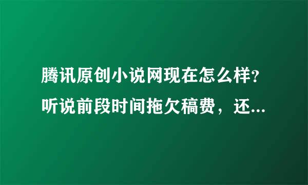 腾讯原创小说网现在怎么样？听说前段时间拖欠稿费，还说不再签约新作者了？