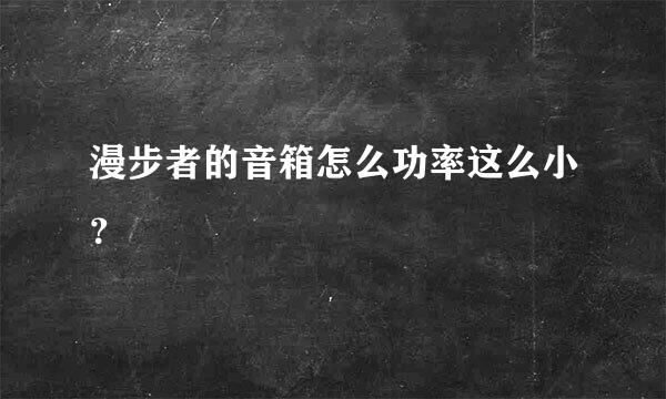 漫步者的音箱怎么功率这么小？