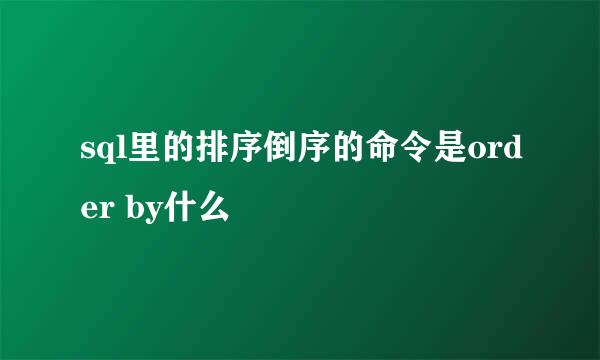 sql里的排序倒序的命令是order by什么