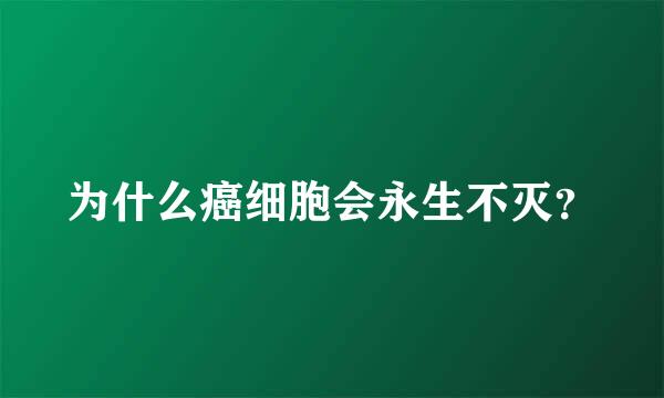 为什么癌细胞会永生不灭？