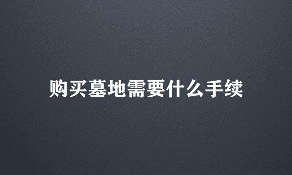 购买墓地需要什么手续