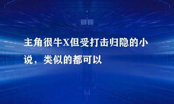 主角很牛X但受打击归隐的小说，类似的都可以