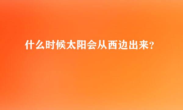 什么时候太阳会从西边出来？