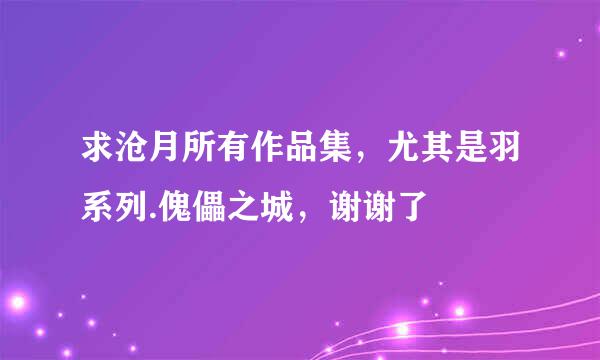 求沧月所有作品集，尤其是羽系列.傀儡之城，谢谢了