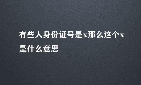 有些人身份证号是x那么这个x是什么意思