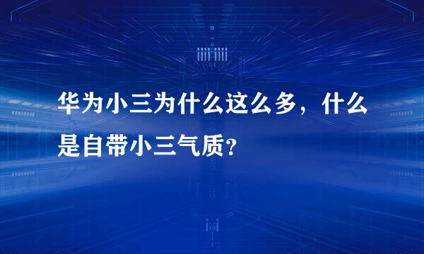 华为小三为什么这么多，什么是自带小三气质？