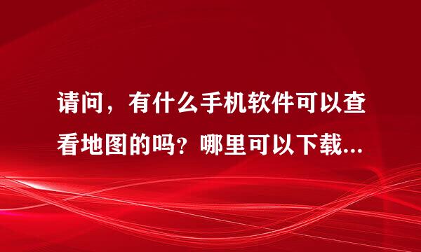 请问，有什么手机软件可以查看地图的吗？哪里可以下载？我的是诺基亚6122c。