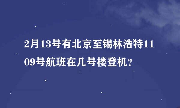 2月13号有北京至锡林浩特1109号航班在几号楼登机？