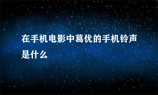 在手机电影中葛优的手机铃声是什么