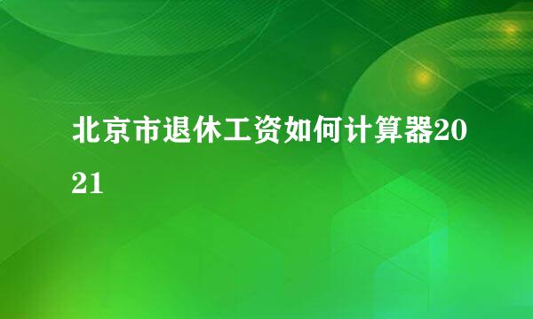 北京市退休工资如何计算器2021