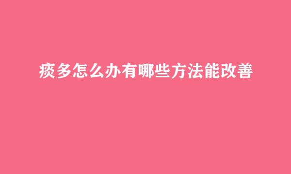 痰多怎么办有哪些方法能改善