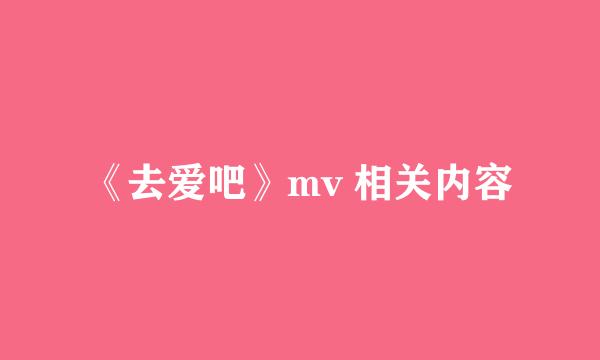 《去爱吧》mv 相关内容