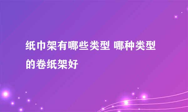 纸巾架有哪些类型 哪种类型的卷纸架好