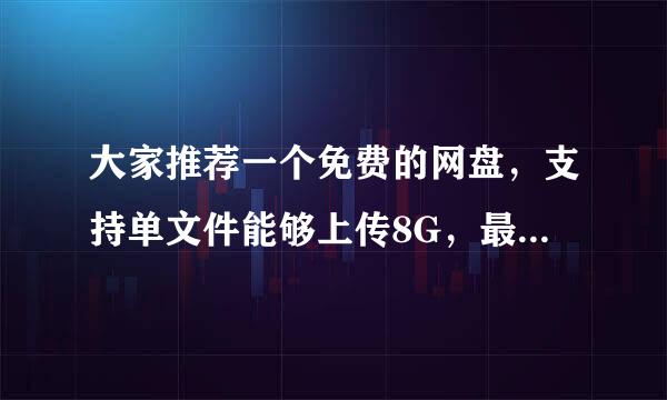 大家推荐一个免费的网盘，支持单文件能够上传8G，最低也要三G，但是总容量必须要在8G以上