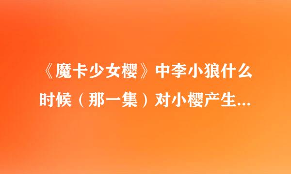 《魔卡少女樱》中李小狼什么时候（那一集）对小樱产生好感的？